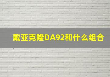 戴亚克隆DA92和什么组合