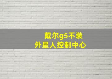 戴尔g5不装外星人控制中心