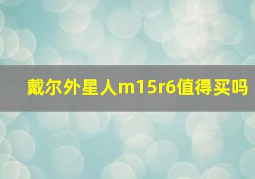 戴尔外星人m15r6值得买吗