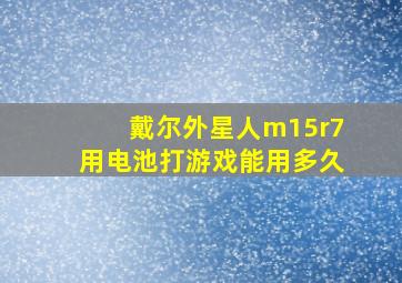 戴尔外星人m15r7用电池打游戏能用多久