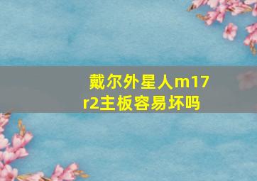 戴尔外星人m17r2主板容易坏吗