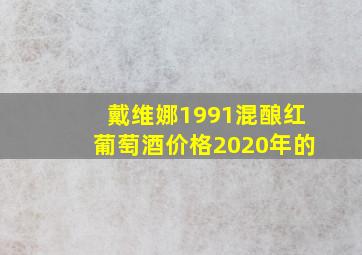 戴维娜1991混酿红葡萄酒价格2020年的