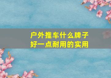 户外推车什么牌子好一点耐用的实用