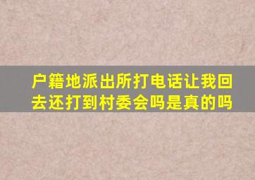 户籍地派出所打电话让我回去还打到村委会吗是真的吗