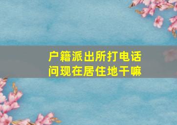 户籍派出所打电话问现在居住地干嘛