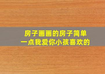 房子画画的房子简单一点我爱你小孩喜欢的