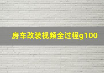 房车改装视频全过程g100