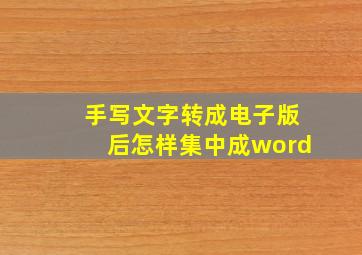 手写文字转成电子版后怎样集中成word