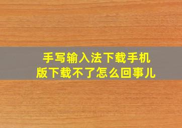 手写输入法下载手机版下载不了怎么回事儿