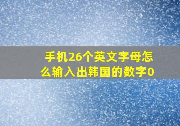 手机26个英文字母怎么输入出韩国的数字0