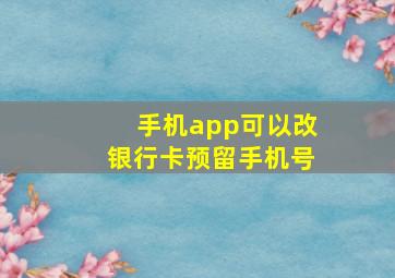 手机app可以改银行卡预留手机号