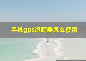 手机gps追踪器怎么使用