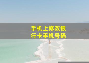 手机上修改银行卡手机号码