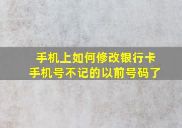 手机上如何修改银行卡手机号不记的以前号码了