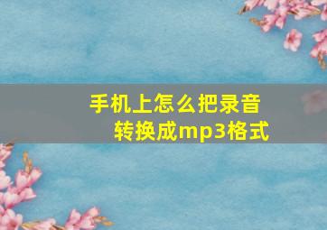 手机上怎么把录音转换成mp3格式