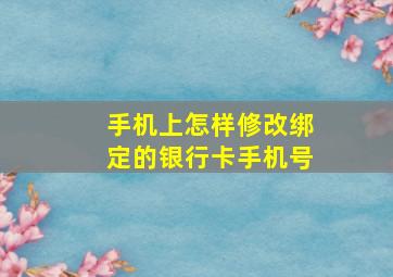 手机上怎样修改绑定的银行卡手机号