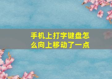 手机上打字键盘怎么向上移动了一点