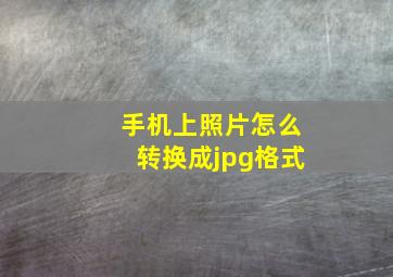 手机上照片怎么转换成jpg格式