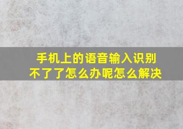 手机上的语音输入识别不了了怎么办呢怎么解决