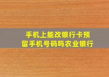 手机上能改银行卡预留手机号码吗农业银行