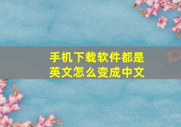 手机下载软件都是英文怎么变成中文