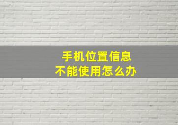 手机位置信息不能使用怎么办