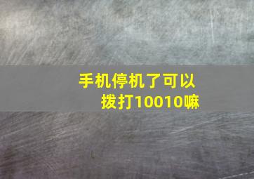 手机停机了可以拨打10010嘛