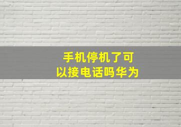 手机停机了可以接电话吗华为