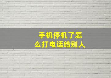 手机停机了怎么打电话给别人