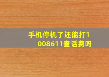 手机停机了还能打1008611查话费吗