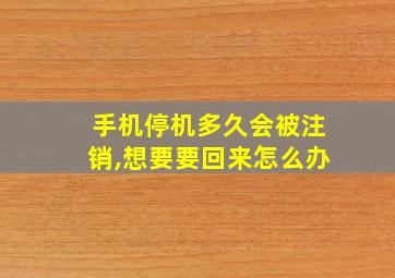 手机停机多久会被注销,想要要回来怎么办