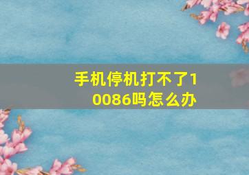 手机停机打不了10086吗怎么办