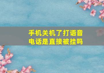 手机关机了打语音电话是直接被挂吗