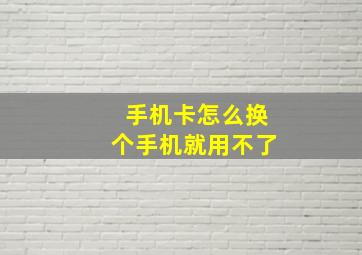 手机卡怎么换个手机就用不了