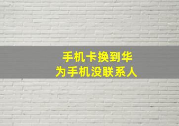 手机卡换到华为手机没联系人