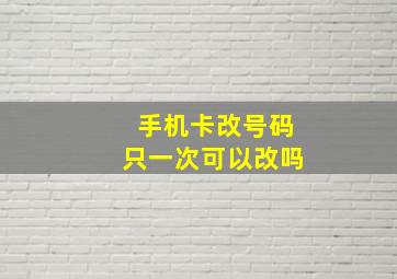 手机卡改号码只一次可以改吗