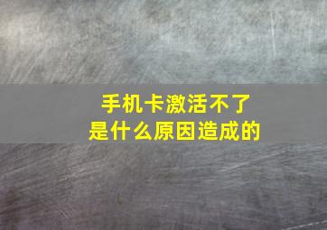 手机卡激活不了是什么原因造成的