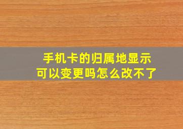 手机卡的归属地显示可以变更吗怎么改不了