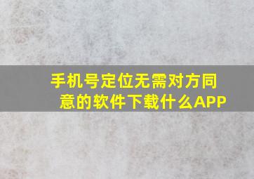 手机号定位无需对方同意的软件下载什么APP