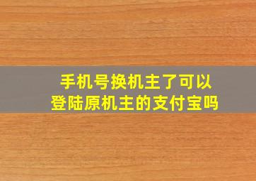 手机号换机主了可以登陆原机主的支付宝吗