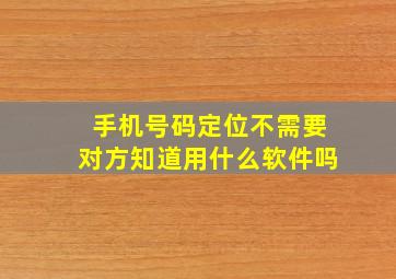 手机号码定位不需要对方知道用什么软件吗