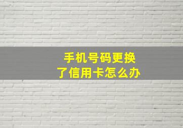 手机号码更换了信用卡怎么办