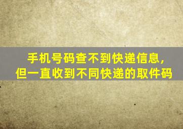 手机号码查不到快递信息,但一直收到不同快递的取件码