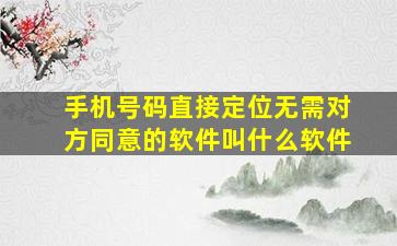 手机号码直接定位无需对方同意的软件叫什么软件