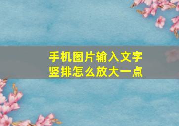 手机图片输入文字竖排怎么放大一点