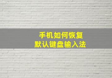 手机如何恢复默认键盘输入法