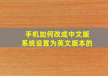 手机如何改成中文版系统设置为英文版本的