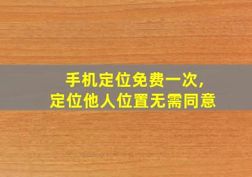 手机定位免费一次,定位他人位置无需同意