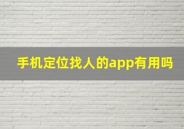 手机定位找人的app有用吗