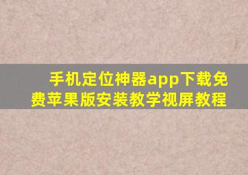 手机定位神器app下载免费苹果版安装教学视屏教程